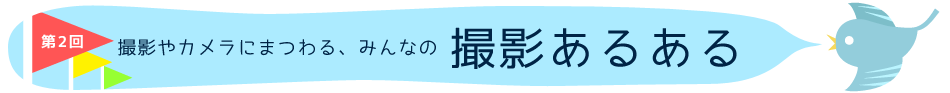 撮影やカメラにまつわる、みんなのあるある 撮影あるある