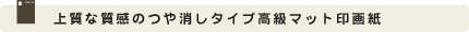 上質な質感のつや消しタイプ高級マット印画紙