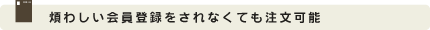 煩わしい会員登録をされなくても注文可能